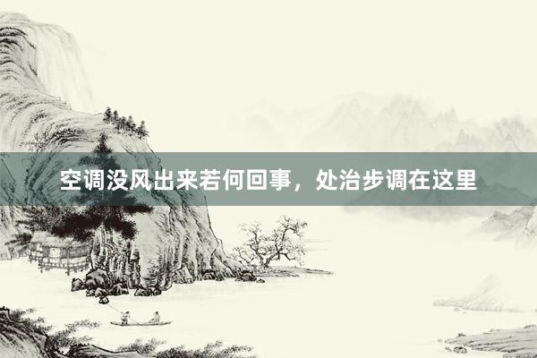 空调没风出来若何回事，处治步调在这里