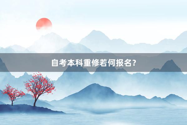 自考本科重修若何报名？