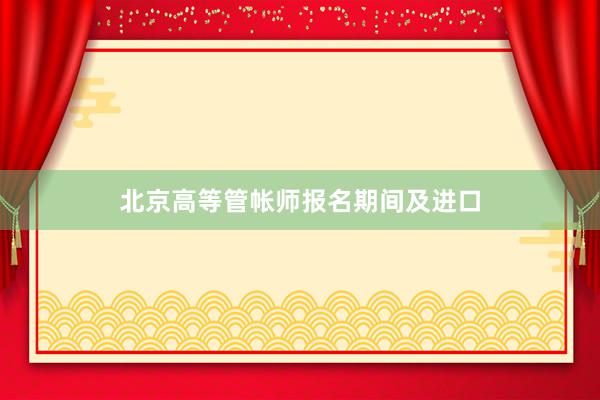 北京高等管帐师报名期间及进口