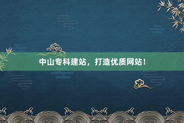 中山专科建站，打造优质网站！