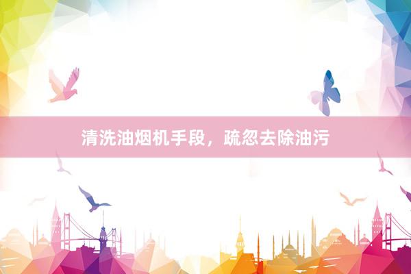 清洗油烟机手段，疏忽去除油污