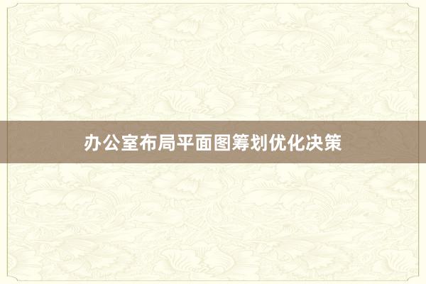 办公室布局平面图筹划优化决策