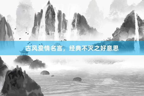 古风爱情名言，经典不灭之好意思