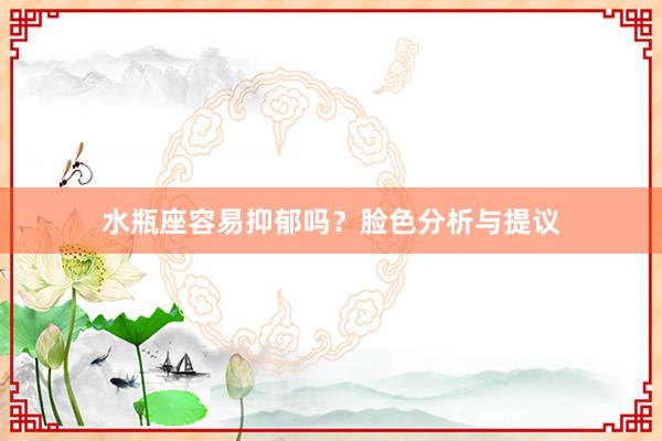 水瓶座容易抑郁吗？脸色分析与提议