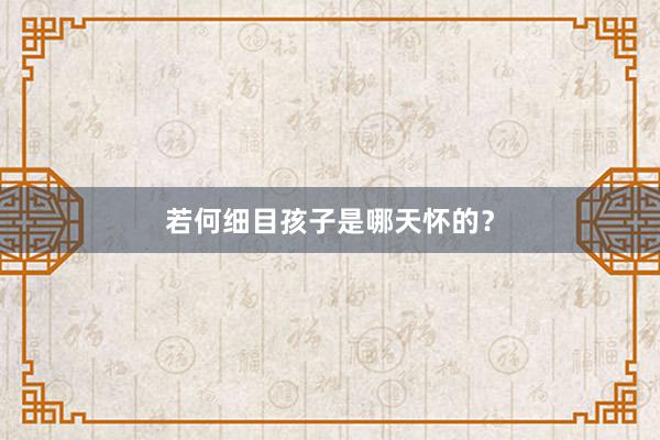 若何细目孩子是哪天怀的？