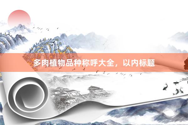 多肉植物品种称呼大全，以内标题