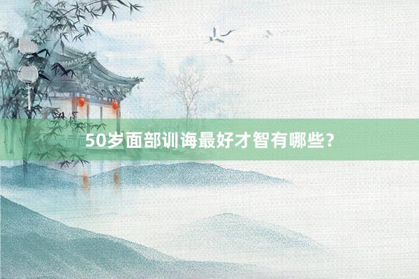 50岁面部训诲最好才智有哪些？