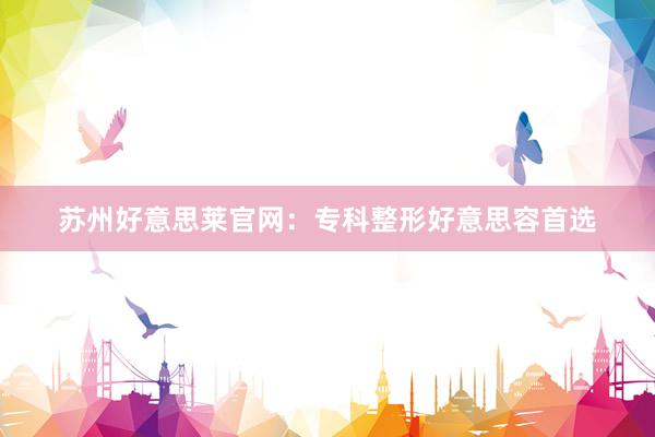 苏州好意思莱官网：专科整形好意思容首选