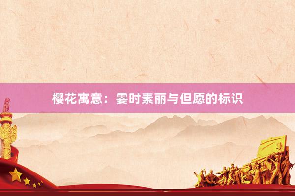 樱花寓意：霎时素丽与但愿的标识
