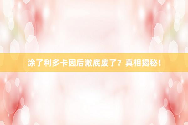 涂了利多卡因后澈底废了？真相揭秘！
